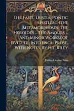 The Fasti, Tristia, Pontic Epistles ... (the Metamorphoses. The Heroides ... The Amours ... And Minor Works) Of Ovid, Tr. Into Engl. Prose, With Notes