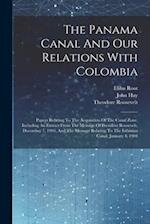 The Panama Canal And Our Relations With Colombia: Papers Relating To The Acquisition Of The Canal Zone, Including An Extract From The Message Of Presi