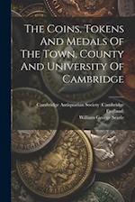 The Coins, Tokens And Medals Of The Town, County And University Of Cambridge 