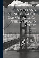 Sights And Scenes From The Car Windows Of "the Overland Route" 