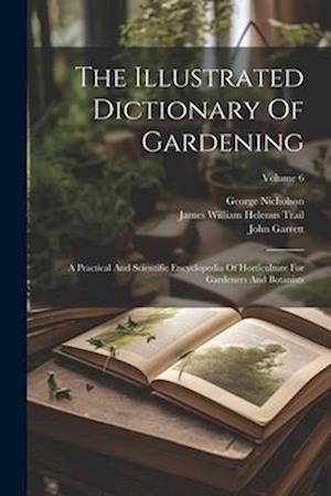 The Illustrated Dictionary Of Gardening: A Practical And Scientific Encyclopedia Of Horticulture For Gardeners And Botanists; Volume 6