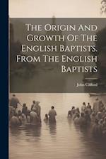 The Origin And Growth Of The English Baptists. From The English Baptists 