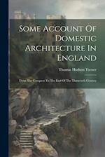 Some Account Of Domestic Architecture In England: From The Conquest To The End Of The Thirteenth Century 