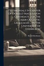 Testimonials In Favour Of Donald Mackinnon ... Candidate For The Chair Of Celtic Languages ... In The University Of Edinburgh 