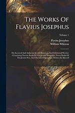 The Works Of Flavius Josephus: The Learned And Authentic Jewish Historian, And Celebrated Warrior : Containing Twenty Books Of The Jewish Antiquities,
