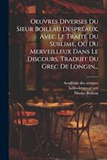 Oeuvres Diverses Du Sieur Boileau Despréaux, Avec Le Traité Du Sublime, Ou Du Merveilleux Dans Le Discours, Traduit Du Grec De Longin...