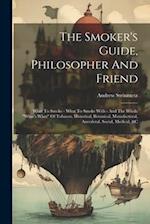 The Smoker's Guide, Philosopher And Friend: What To Smoke - What To Smoke With - And The Whole "what's What" Of Tobacco, Historical, Botanical, Manufa