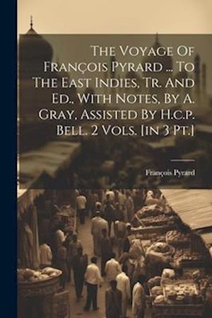 The Voyage Of François Pyrard ... To The East Indies, Tr. And Ed., With Notes, By A. Gray, Assisted By H.c.p. Bell. 2 Vols. [in 3 Pt.]