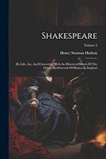 Shakespeare: His Life, Art, And Characters: With An Historical Sketch Of The Origin And Growth Of Drama In England; Volume 2 