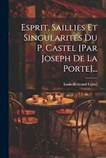 Esprit, Saillies Et Singularités Du P. Castel [par Joseph De La Porte]...