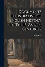 Documents Illustrative Of English History In The 13. And 14. Centuries 