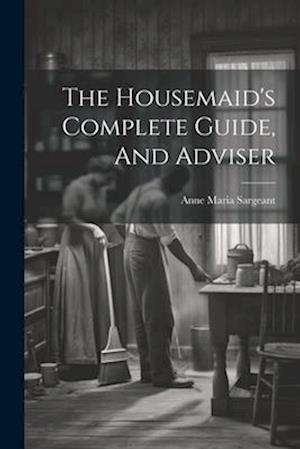 The Housemaid's Complete Guide, And Adviser