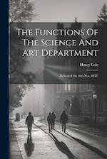 The Functions Of The Science And Art Department: (delivered On 16th Nov. 1857) 