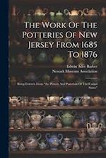 The Work Of The Potteries Of New Jersey From 1685 To 1876: Being Extracts From "the Pottery And Porcelain Of The United States" 
