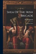 Shea Of The Irish Brigade: A Soldier's Story 