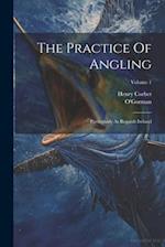 The Practice Of Angling: Particularly As Regards Ireland; Volume 1 
