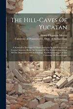 The Hill-caves Of Yucatan: A Search For Evidence Of Man's Antiquity In The Caverns Of Central America. Being An Account Of The Corwith Expedition Of T