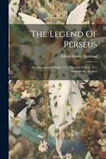 The Legend Of Perseus: The Supernatural Birth.- V.2. The Life-token.- V.3. Andromeda. Medusa 