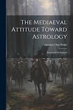 The Mediaeval Attitude Toward Astrology: Particularly In England 