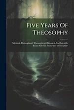 Five Years Of Theosophy: Mystical, Philosophical, Theosophical, Historical And Scientific Essays Selected From "the Theosophist" 