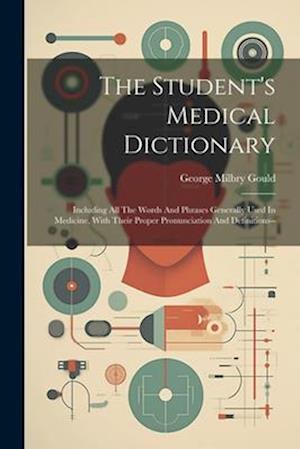 The Student's Medical Dictionary: Including All The Words And Phrases Generally Used In Medicine, With Their Proper Pronunciation And Definitions--