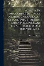 Voyages De L'embouchure De L'indus À Lahor, Caboul, Kalkh Et Boukhara, Et Retour Par La Perse, Pendant Les Années 1831, 1832 Et 1833, Volume 2...