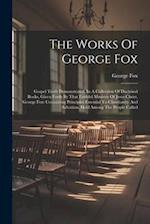 The Works Of George Fox: Gospel Truth Demonstrated, In A Collection Of Doctrinal Books, Given Forth By That Faithful Minister Of Jesus Christ, George 