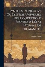 Synthèse Subjective Ou Système Universel Des Conceptions Propres À L'état Normal De L'humanité...