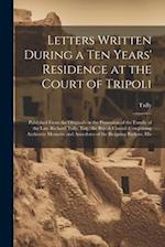 Letters Written During a Ten Years' Residence at the Court of Tripoli: Published From the Originals in the Possession of the Family of the Late Richar