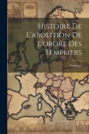 Histoire De L'abolition De L'ordre Des Templiers