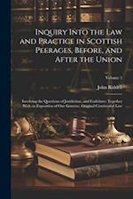 Inquiry Into the Law and Practice in Scottish Peerages, Before, and After the Union: Involving the Questions of Juridiction, and Forfeiture: Together 