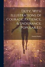 Duty, With Illustrations of Courage, Patience, & Endurance. Popular Ed 
