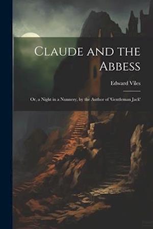 Claude and the Abbess: Or, a Night in a Nunnery, by the Author of 'gentleman Jack'