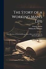 The Story of a Working Man's Life: With Sketches of Travel in Europe, Asia, Africa, and America, As Related by Himself 