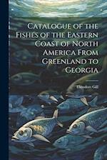 Catalogue of the Fishes of the Eastern Coast of North America From Greenland to Georgia 