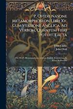P. Ovidii Nasone Metamorphoseon Libri Xv, Cum Versione Anglica, Ad Verbum, Quantum Fieri Potuit, Facta