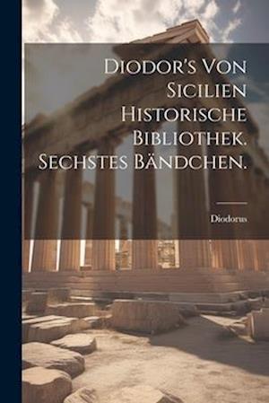 Diodor's von Sicilien historische Bibliothek. Sechstes Bändchen.