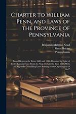 Charter to William Penn, and Laws of the Province of Pennsylvania: Passed Between the Years 1682 and 1700, Preceded by Duke of York's Laws in Force Fr