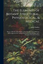 The Elements of Botany, Structural, Physiological, & Medical: Being a 6Th Ed. of the Outline of the First Principles of Botany, With a Sketch of the A