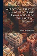 A Practical Treatise On Abstracts and Examinations of Title to Real Property 