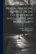 Mental Discipline, or, Hints on the Cultivation of Intellectual and Moral Habits 