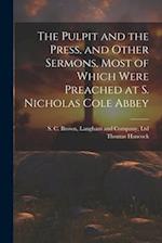 The Pulpit and the Press, and Other Sermons, Most of Which Were Preached at S. Nicholas Cole Abbey 
