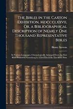 The Bibles in the Caxton Exhibition, Mdccclxxvii, Or, a Bibliographical Description of Nearly One Thousand Representative Bibles: In Various Languages