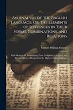 An Analysis of the English Language, Or, the Elements of Sentences in Their Forms, Combinations, and Relations: With Methods for Determining Their Gra