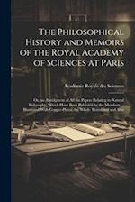 The Philosophical History and Memoirs of the Royal Academy of Sciences at Paris: Or, an Abridgment of All the Papers Relating to Natural Philosophy, W
