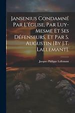 Jansenius Condamné Par L'église, Par Luy-Mesme Et Ses Défenseurs, Et Par S. Augustin [By J.T. Lallemant].