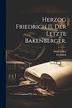 Herzog Friedrich II, Der letzte Bakenberger.