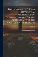 The Homilies of S. John Chrysostom, Archbishop of Constantinople, On the Epistle of S. Paul the Apostle to the Hebrews; Volume 39 