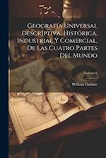 Geografía Universal Descriptiva, Histórica, Industrial Y Comercial, De Las Cuatro Partes Del Mundo; Volume 6