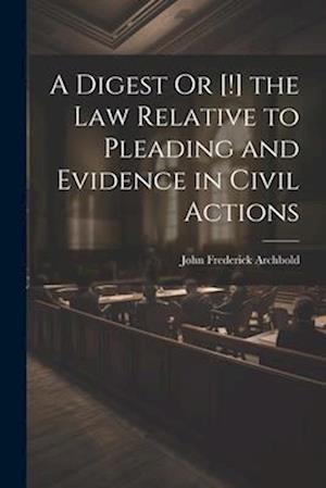 A Digest Or [!] the Law Relative to Pleading and Evidence in Civil Actions